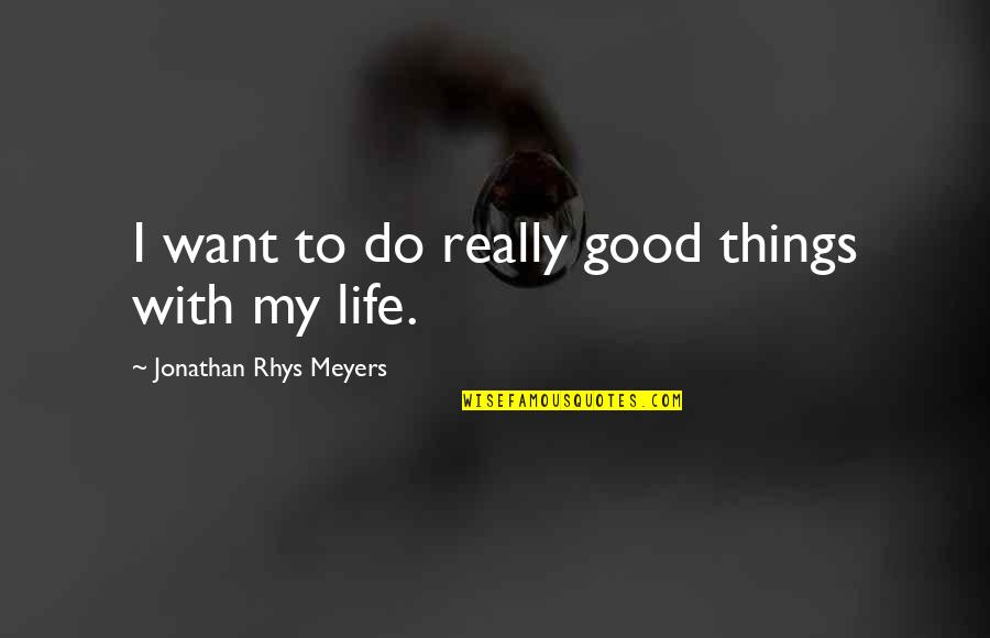 Jonathan Rhys Meyers Quotes By Jonathan Rhys Meyers: I want to do really good things with Jonathan Rhys Meyers Quotes By Jonathan Rhys Meyers: I want to do really good things with