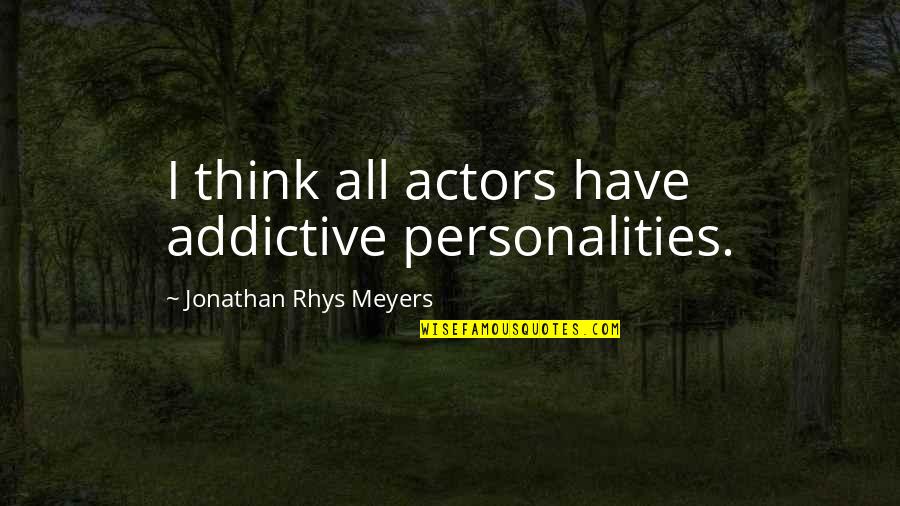 Jonathan Rhys Meyers Quotes By Jonathan Rhys Meyers: I think all actors have addictive personalities. Jonathan Rhys Meyers Quotes By Jonathan Rhys Meyers: I think all actors have addictive personalities.