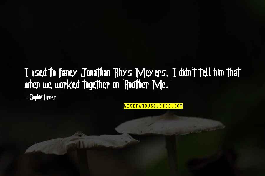 Jonathan Rhys Meyers Quotes By Sophie Turner: I used to fancy Jonathan Rhys Meyers. I Jonathan Rhys Meyers Quotes By Sophie Turner: I used to fancy Jonathan Rhys Meyers. I