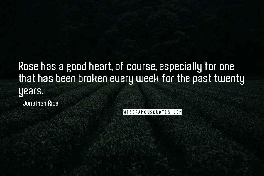 Jonathan Rice quotes: Rose has a good heart, of course, especially for one that has been broken every week for the past twenty years.