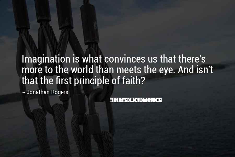 Jonathan Rogers quotes: Imagination is what convinces us that there's more to the world than meets the eye. And isn't that the first principle of faith?