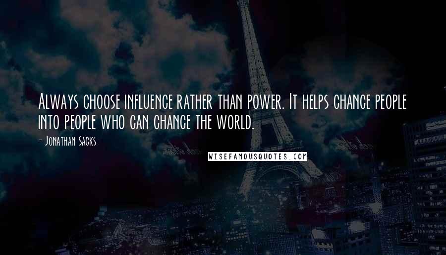 Jonathan Sacks quotes: Always choose influence rather than power. It helps change people into people who can change the world.