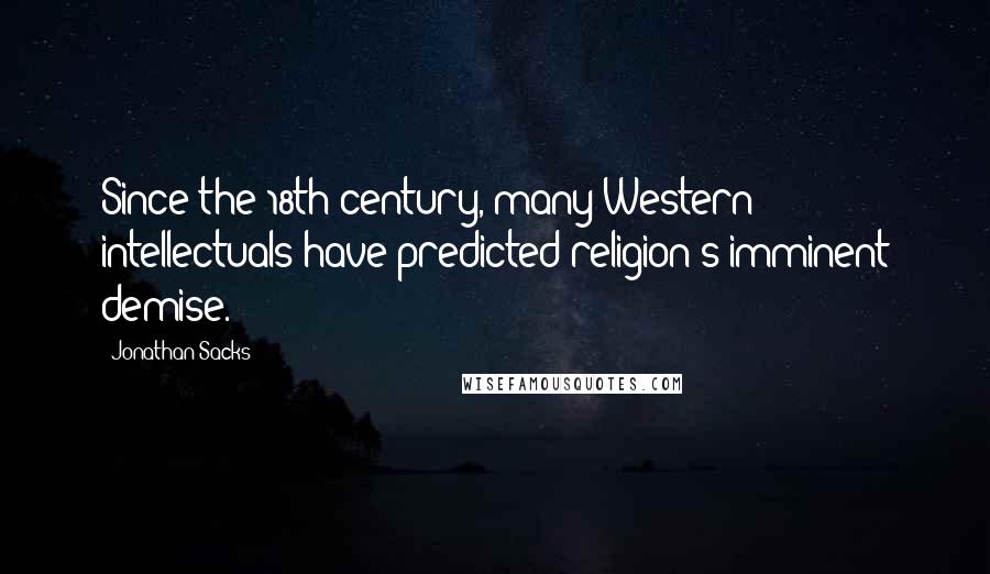 Jonathan Sacks quotes: Since the 18th century, many Western intellectuals have predicted religion's imminent demise.