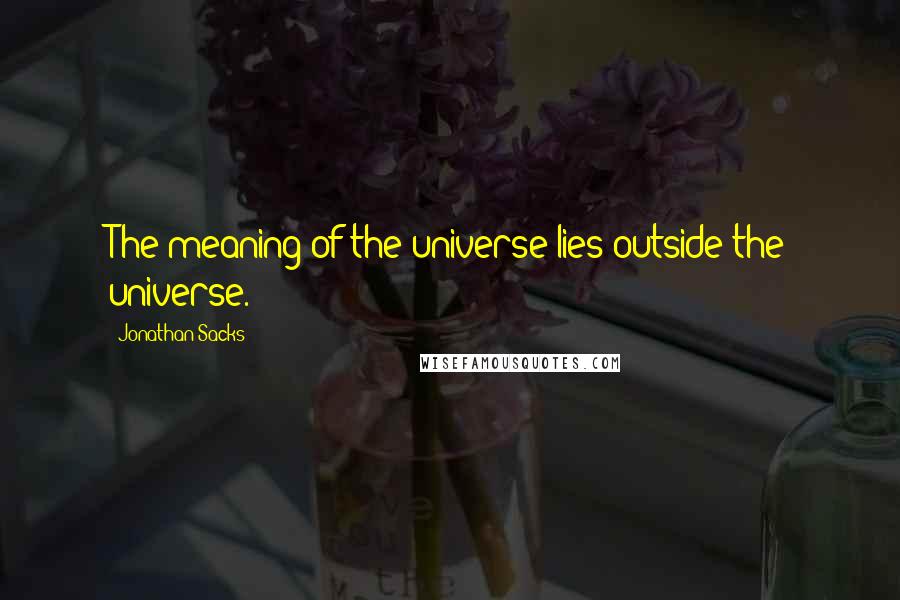 Jonathan Sacks quotes: The meaning of the universe lies outside the universe.