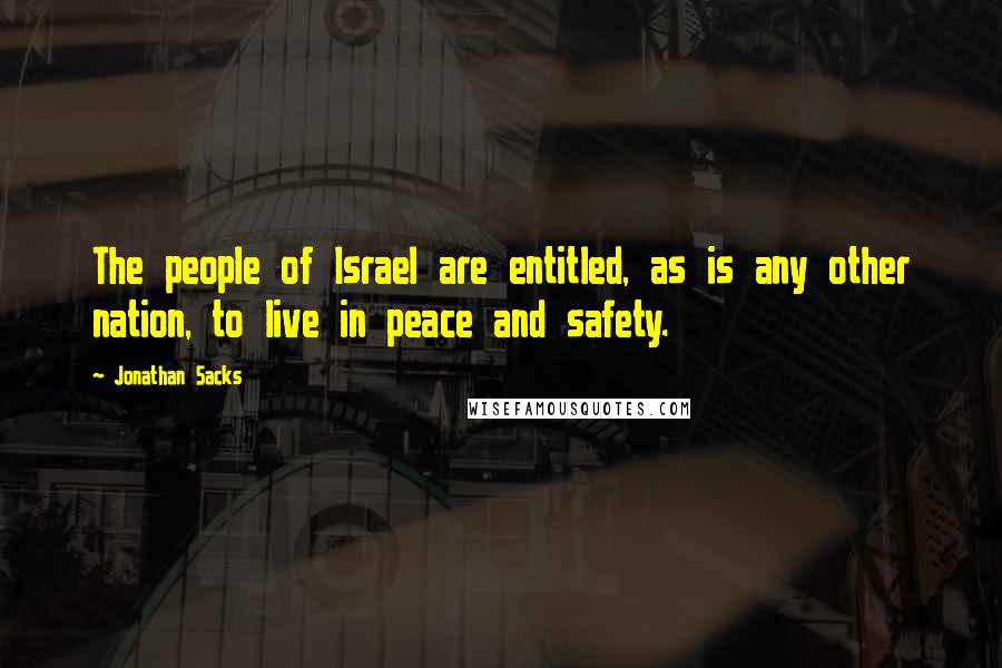 Jonathan Sacks quotes: The people of Israel are entitled, as is any other nation, to live in peace and safety.