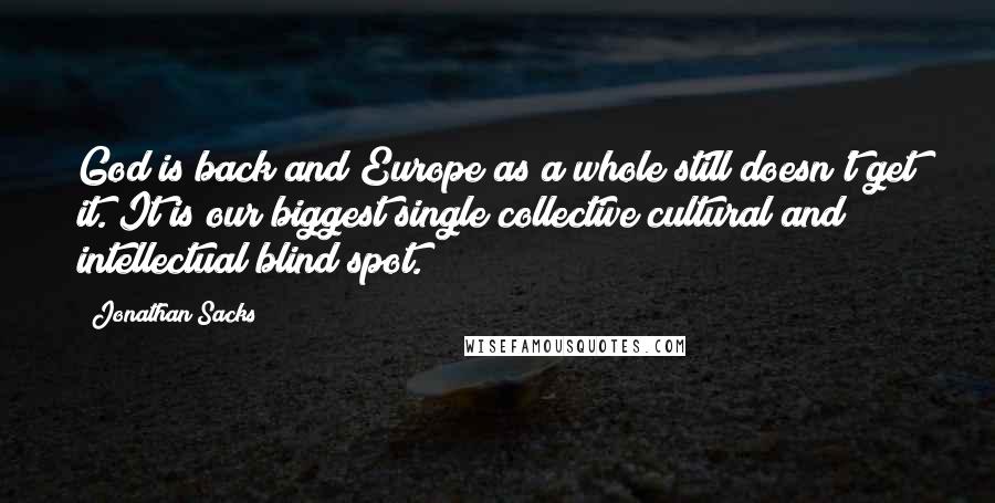 Jonathan Sacks quotes: God is back and Europe as a whole still doesn't get it. It is our biggest single collective cultural and intellectual blind spot.