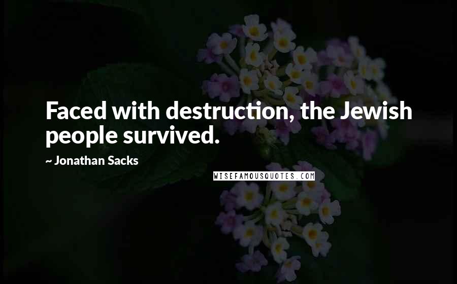 Jonathan Sacks quotes: Faced with destruction, the Jewish people survived.