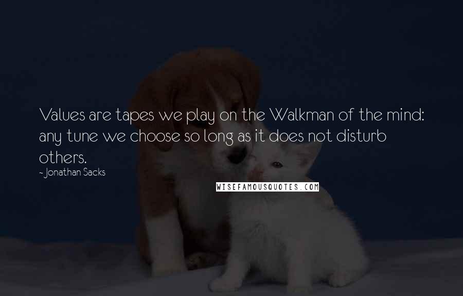 Jonathan Sacks quotes: Values are tapes we play on the Walkman of the mind: any tune we choose so long as it does not disturb others. Jonathan Sacks quotes: Values are tapes we play on the Walkman of the mind: any tune we choose so long as it does not disturb others.