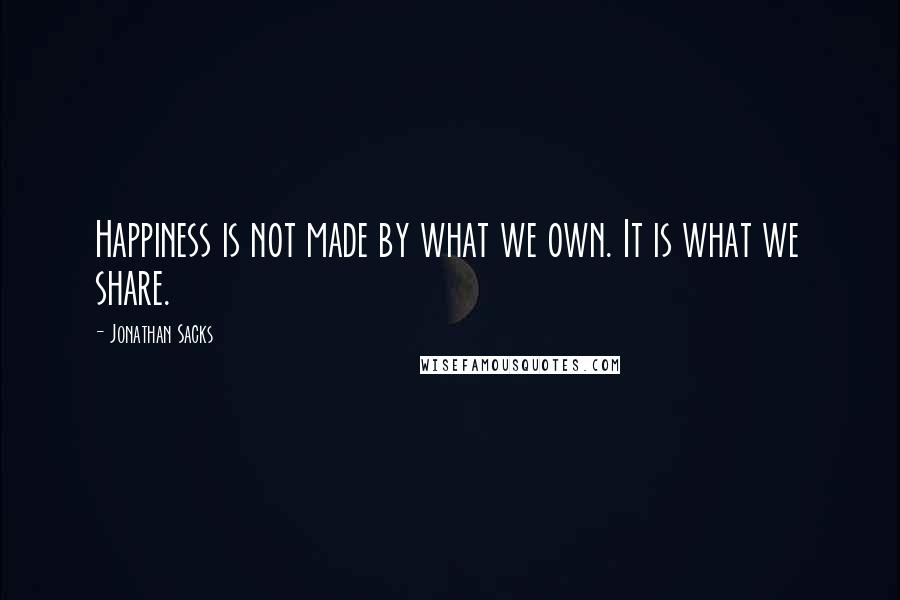 Jonathan Sacks quotes: Happiness is not made by what we own. It is what we share.