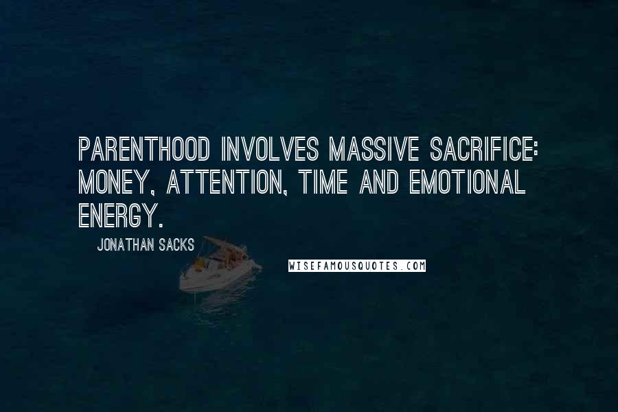 Jonathan Sacks quotes: Parenthood involves massive sacrifice: money, attention, time and emotional energy.