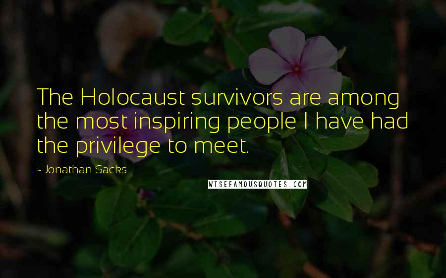 Jonathan Sacks quotes: The Holocaust survivors are among the most inspiring people I have had the privilege to meet.