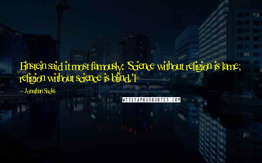 Jonathan Sacks quotes: Einstein said it most famously: 'Science without religion is lame; religion without science is blind.'1 Jonathan Sacks quotes: Einstein said it most famously: 'Science without religion is lame; religion without science is blind.'1