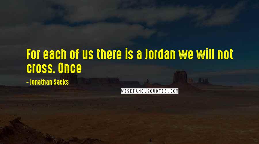 Jonathan Sacks quotes: For each of us there is a Jordan we will not cross. Once
