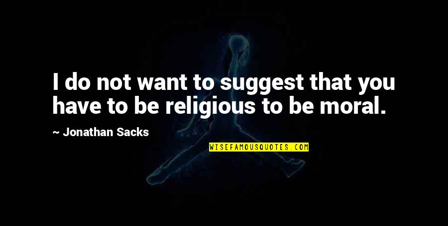 Jonathan Sacks Quotes By Jonathan Sacks: I do not want to suggest that you