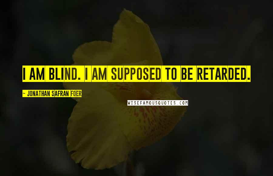Jonathan Safran Foer quotes: I am blind. I am supposed to be retarded.