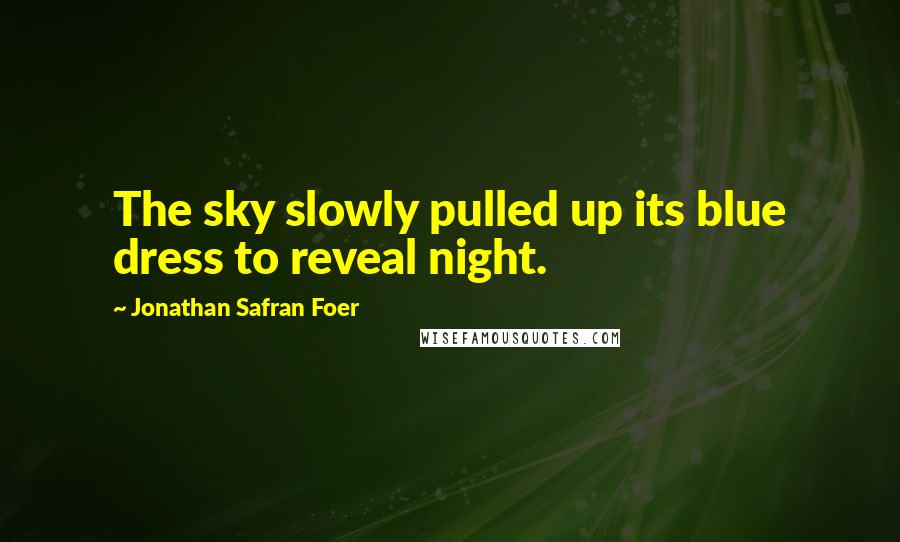 Jonathan Safran Foer quotes: The sky slowly pulled up its blue dress to reveal night.