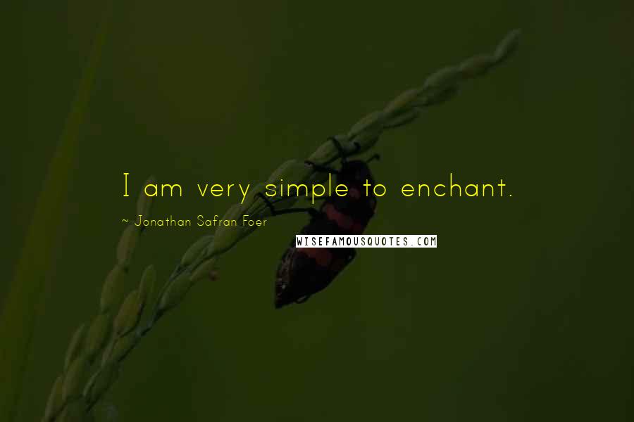 Jonathan Safran Foer quotes: I am very simple to enchant.