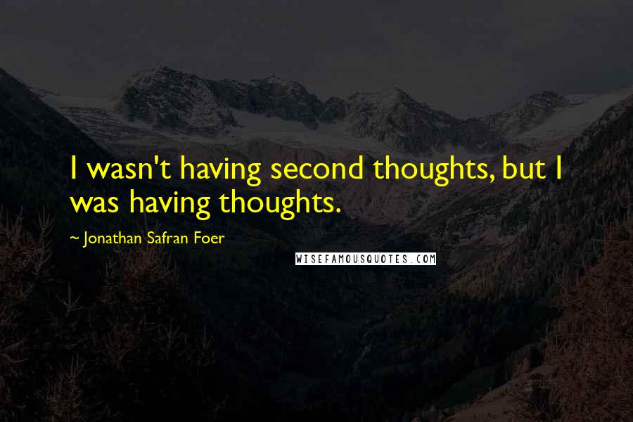 Jonathan Safran Foer quotes: I wasn't having second thoughts, but I was having thoughts.