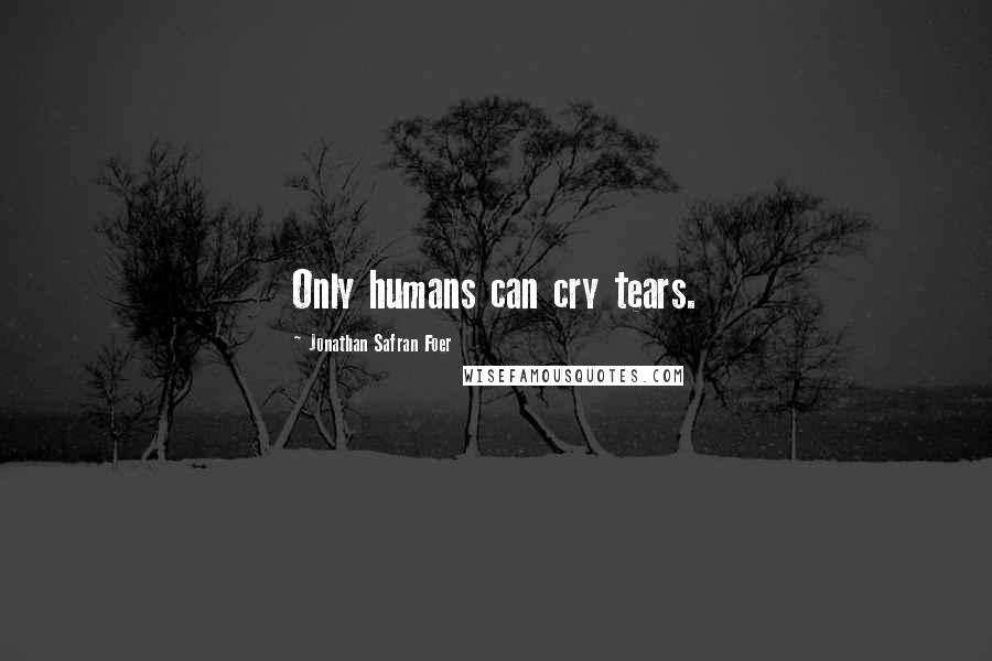 Jonathan Safran Foer quotes: Only humans can cry tears.