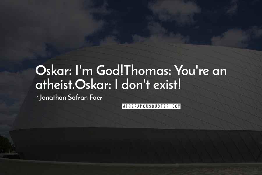 Jonathan Safran Foer quotes: Oskar: I'm God!Thomas: You're an atheist.Oskar: I don't exist!