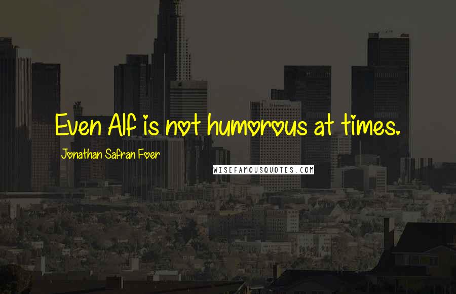 Jonathan Safran Foer quotes: Even Alf is not humorous at times.