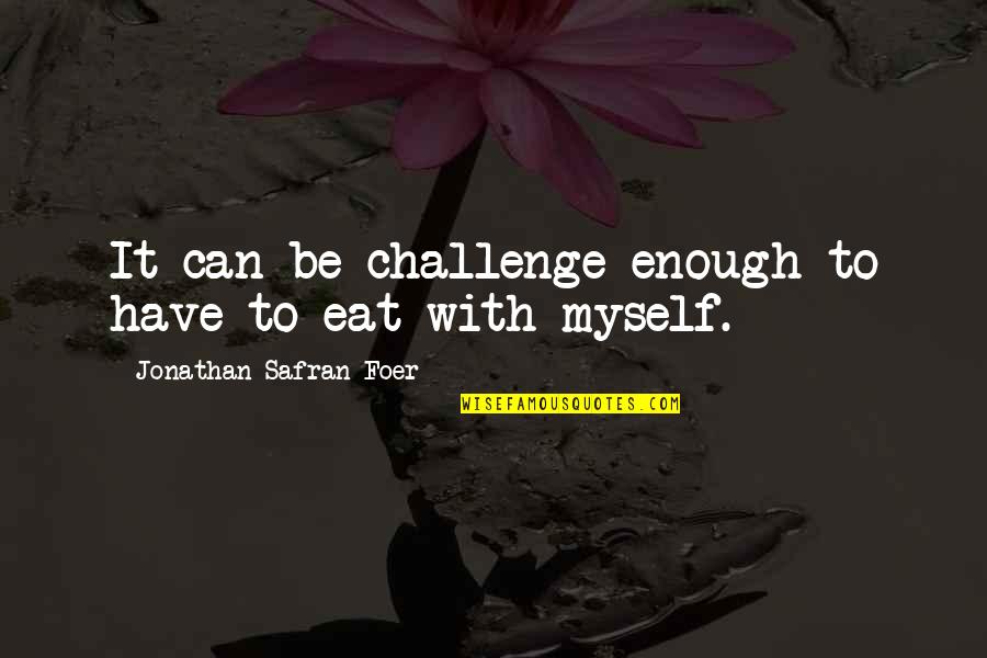 Jonathan Safran Foer Quotes By Jonathan Safran Foer: It can be challenge enough to have to