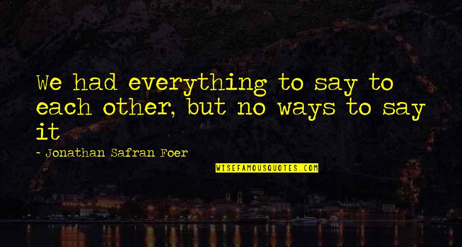 Jonathan Safran Foer Quotes By Jonathan Safran Foer: We had everything to say to each other,