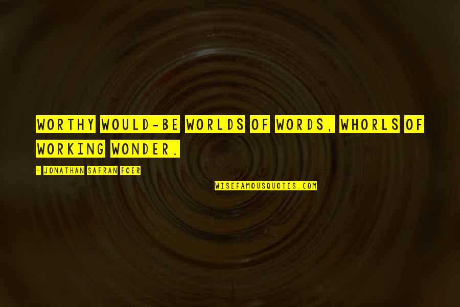 Jonathan Safran Foer Quotes By Jonathan Safran Foer: Worthy would-be worlds of words, whorls of working