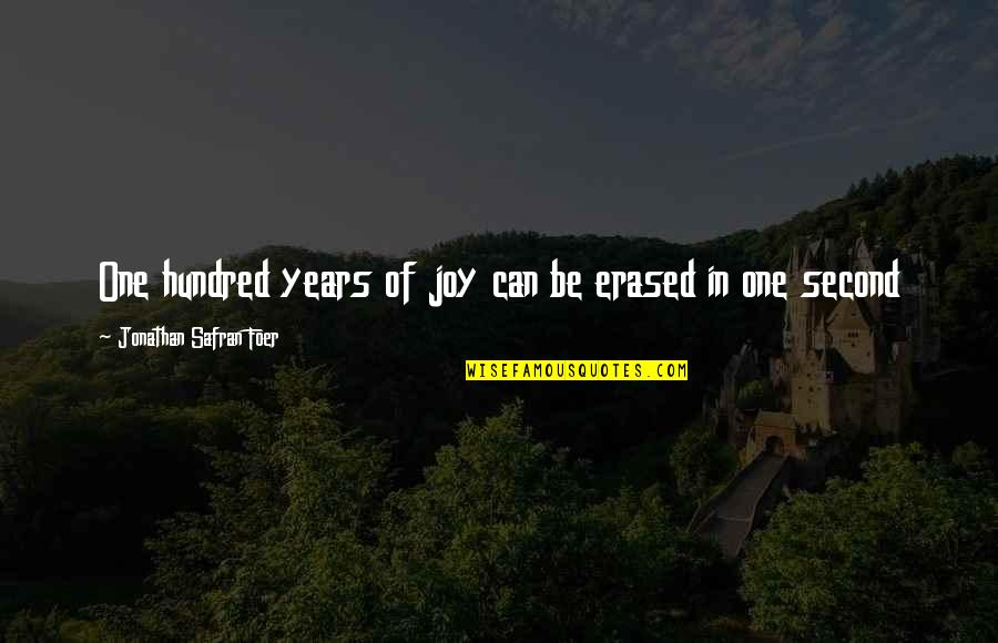 Jonathan Safran Foer Quotes By Jonathan Safran Foer: One hundred years of joy can be erased