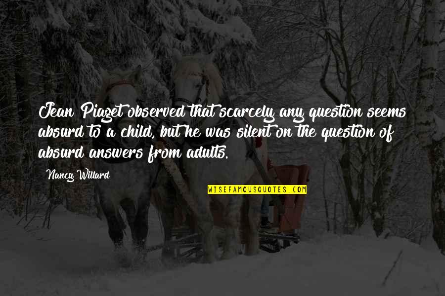 Jonathan Seagull Quotes By Nancy Willard: Jean Piaget observed that scarcely any question seems Jonathan Seagull Quotes By Nancy Willard: Jean Piaget observed that scarcely any question seems