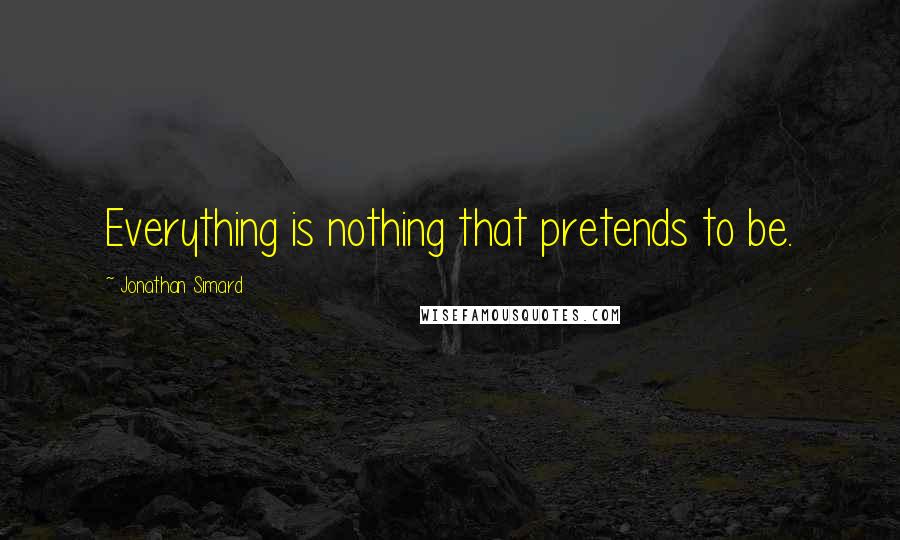 Jonathan Simard quotes: Everything is nothing that pretends to be.
