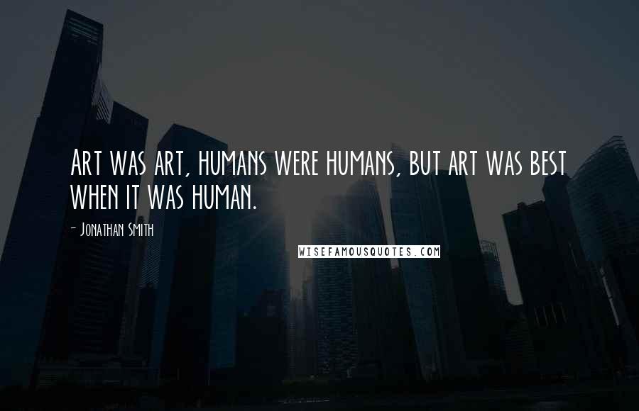 Jonathan Smith quotes: Art was art, humans were humans, but art was best when it was human.