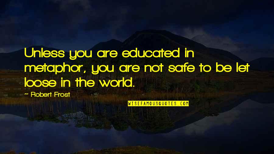 Jonathan Spence Quotes By Robert Frost: Unless you are educated in metaphor, you are