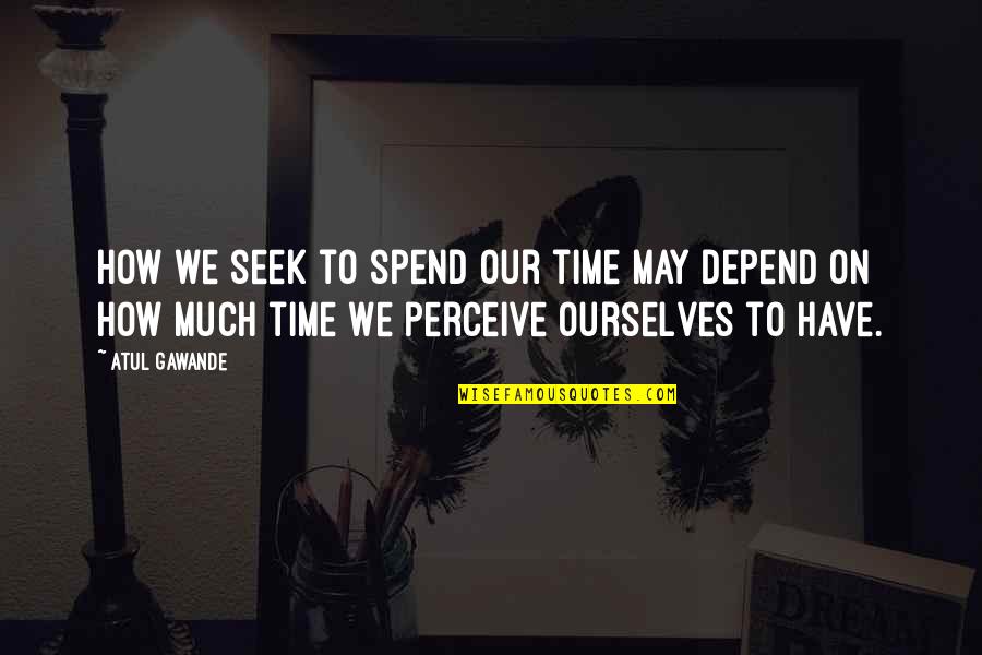 Jonathan Sperry Quotes By Atul Gawande: How we seek to spend our time may