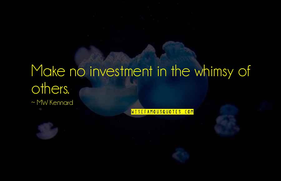 Jonathan Sprinkles Quotes By MW Kennard: Make no investment in the whimsy of others. Jonathan Sprinkles Quotes By MW Kennard: Make no investment in the whimsy of others.