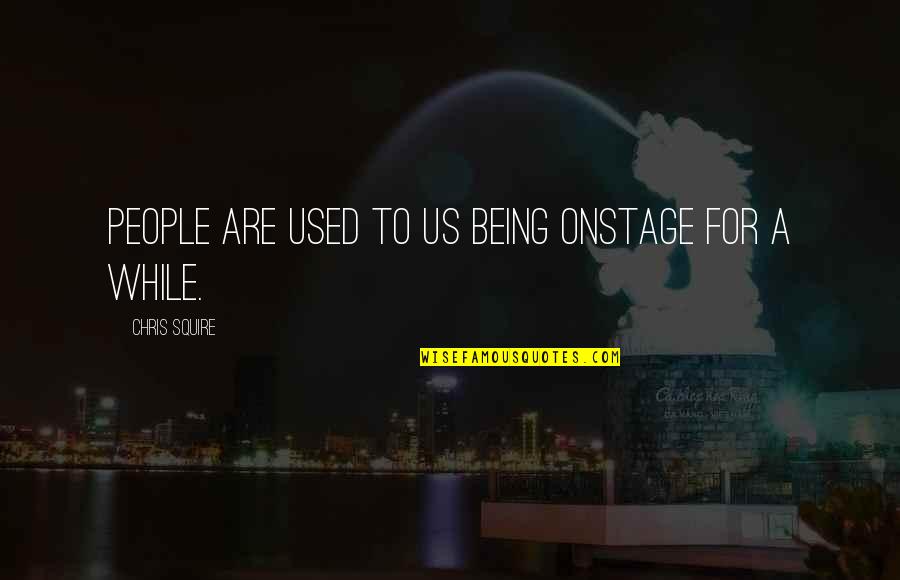 Jonathan Steinberg Quotes By Chris Squire: People are used to us being onstage for Jonathan Steinberg Quotes By Chris Squire: People are used to us being onstage for