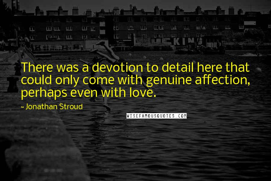 Jonathan Stroud quotes: There was a devotion to detail here that could only come with genuine affection, perhaps even with love.