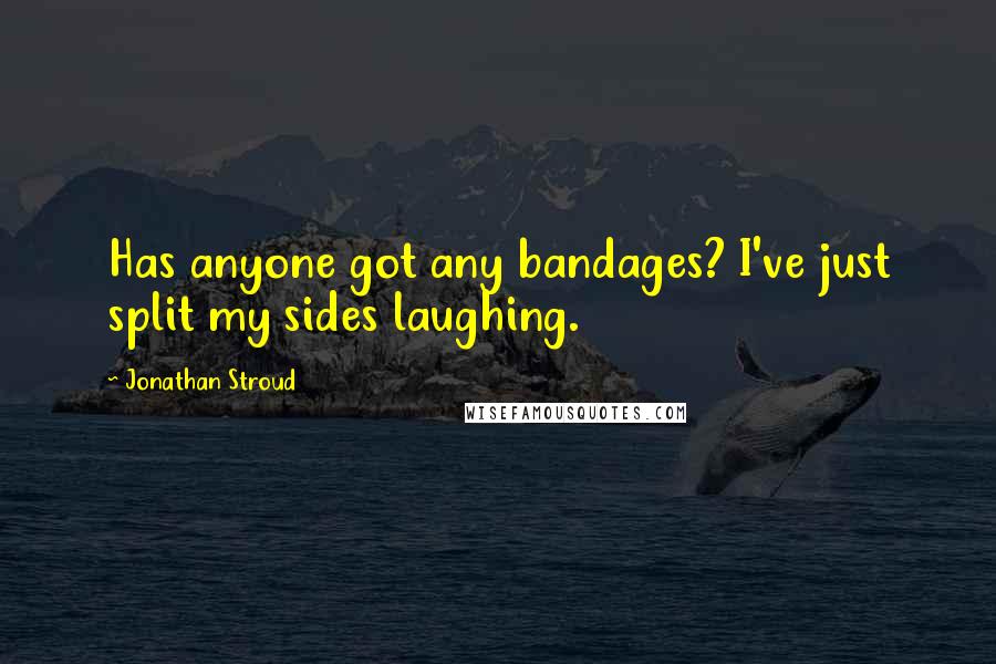 Jonathan Stroud quotes: Has anyone got any bandages? I've just split my sides laughing.