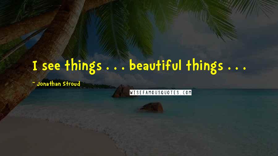 Jonathan Stroud quotes: I see things . . . beautiful things . . .