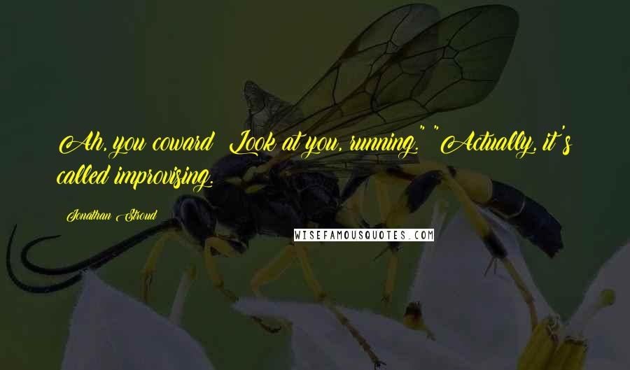 Jonathan Stroud quotes: Ah, you coward! Look at you, running." "Actually, it's called improvising.