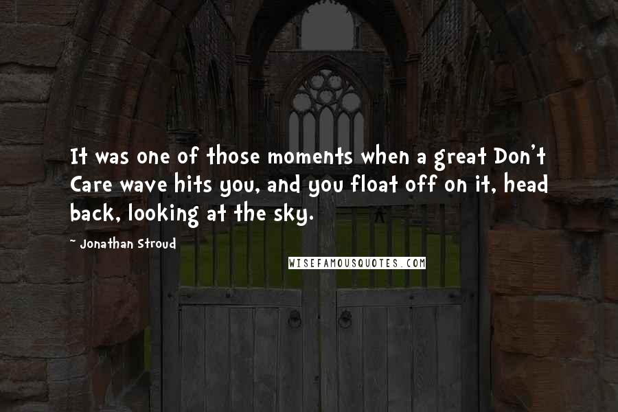 Jonathan Stroud quotes: It was one of those moments when a great Don't Care wave hits you, and you float off on it, head back, looking at the sky.