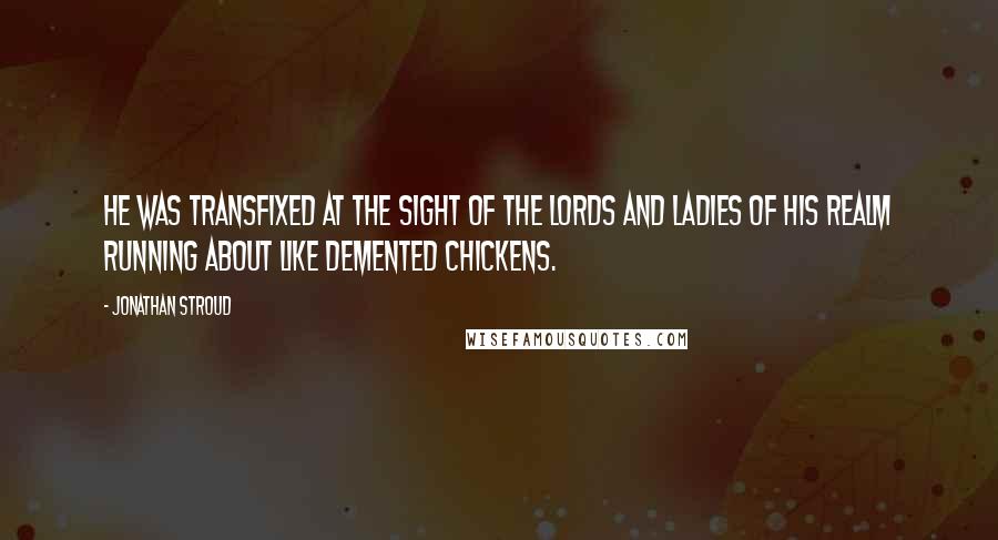 Jonathan Stroud quotes: He was transfixed at the sight of the lords and ladies of his realm running about like demented chickens.