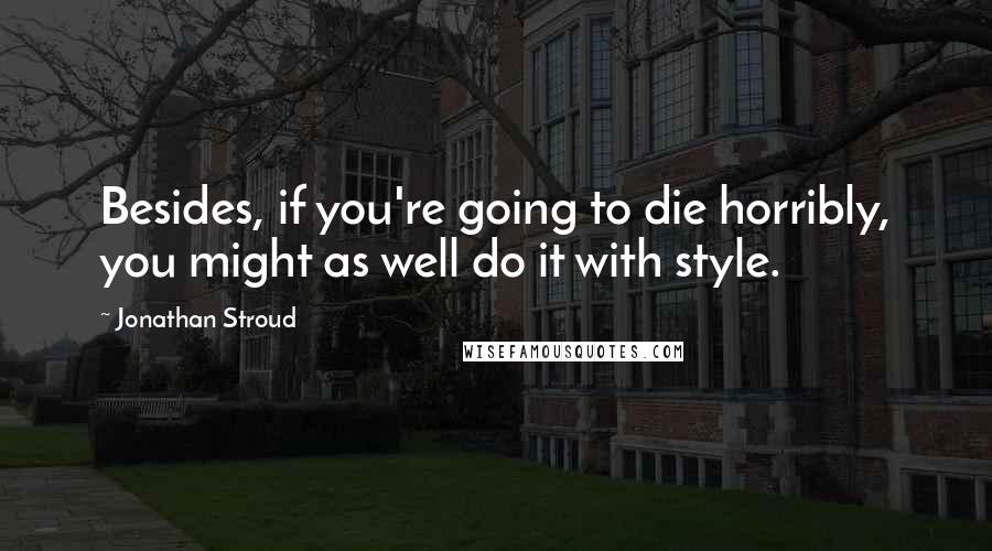 Jonathan Stroud quotes: Besides, if you're going to die horribly, you might as well do it with style.