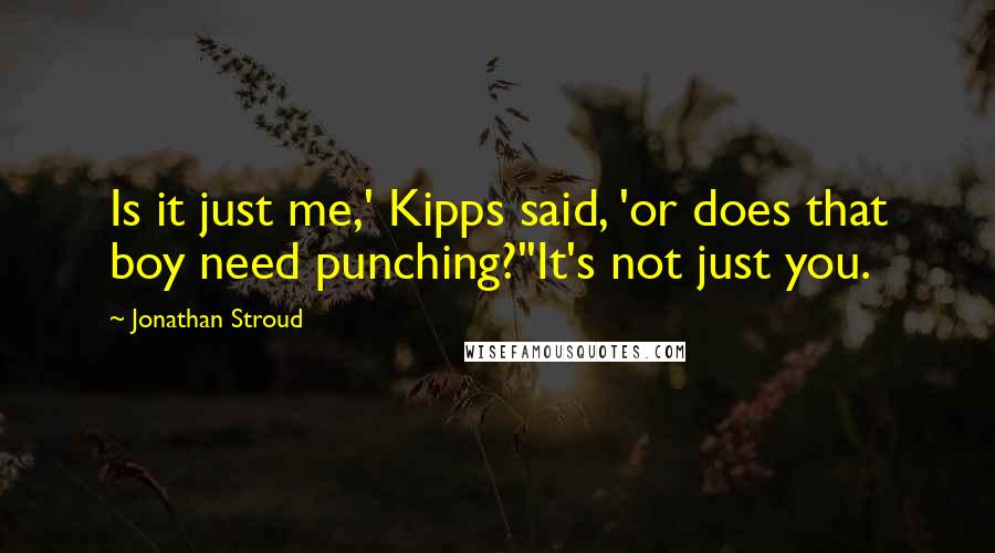 Jonathan Stroud quotes: Is it just me,' Kipps said, 'or does that boy need punching?''It's not just you.