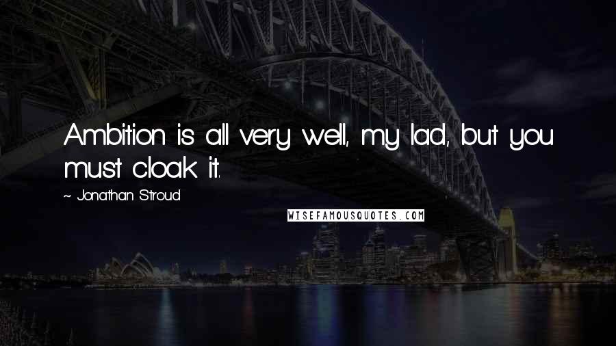 Jonathan Stroud quotes: Ambition is all very well, my lad, but you must cloak it.