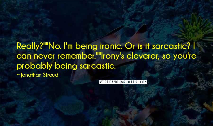 Jonathan Stroud quotes: Really?""No. I'm being ironic. Or is it sarcastic? I can never remember.""Irony's cleverer, so you're probably being sarcastic.