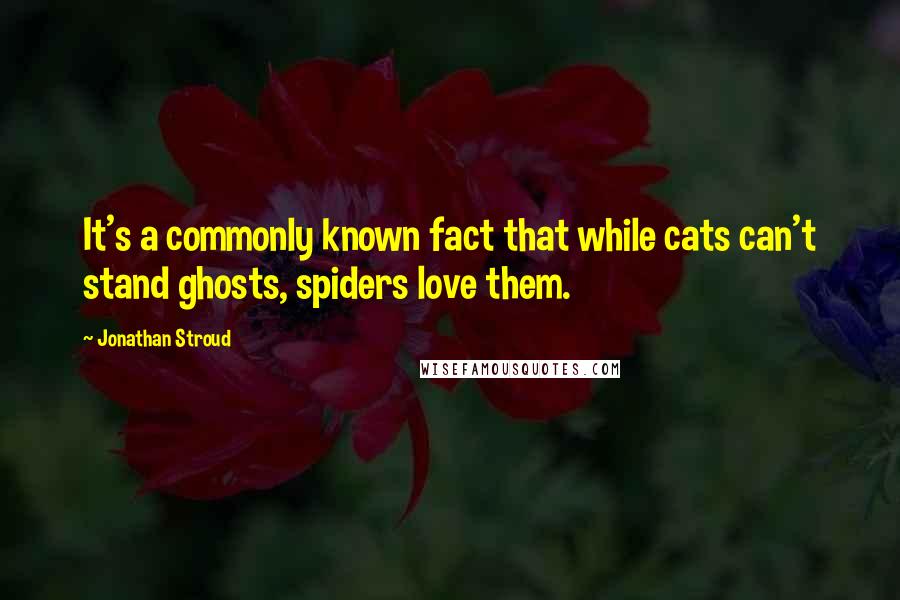 Jonathan Stroud quotes: It's a commonly known fact that while cats can't stand ghosts, spiders love them.