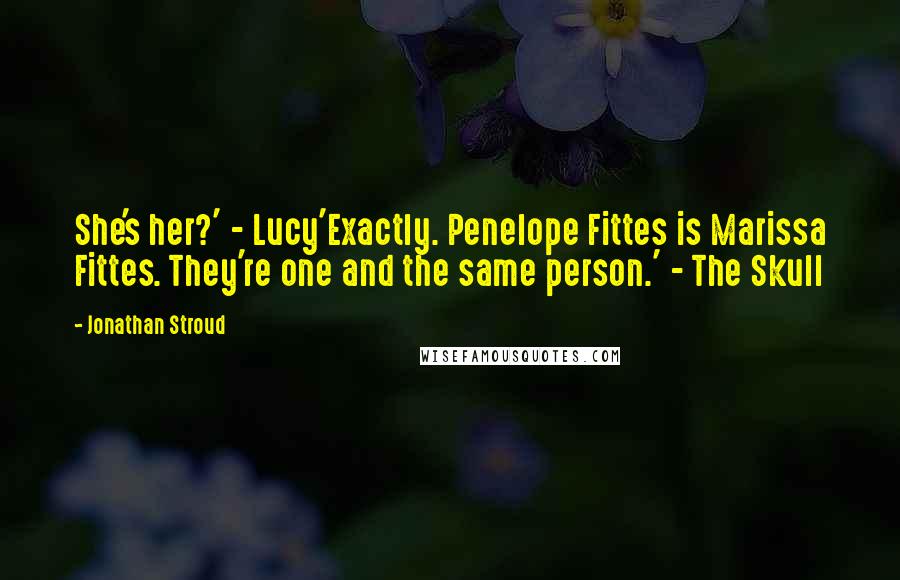 Jonathan Stroud quotes: She's her?' - Lucy'Exactly. Penelope Fittes is Marissa Fittes. They're one and the same person.' - The Skull