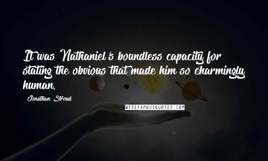 Jonathan Stroud quotes: It was Nathaniel's boundless capacity for stating the obvious that made him so charmingly human.