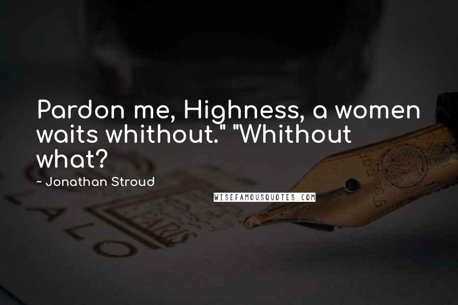 Jonathan Stroud quotes: Pardon me, Highness, a women waits whithout." "Whithout what?